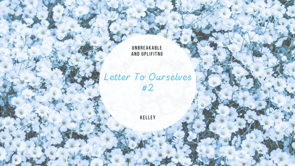 Letter To Ourselves #2 | Written By Kelley