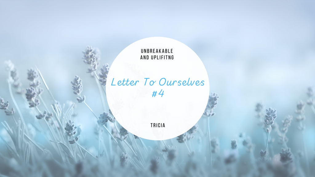 Letter To Ourselves #4 | Written By Tricia