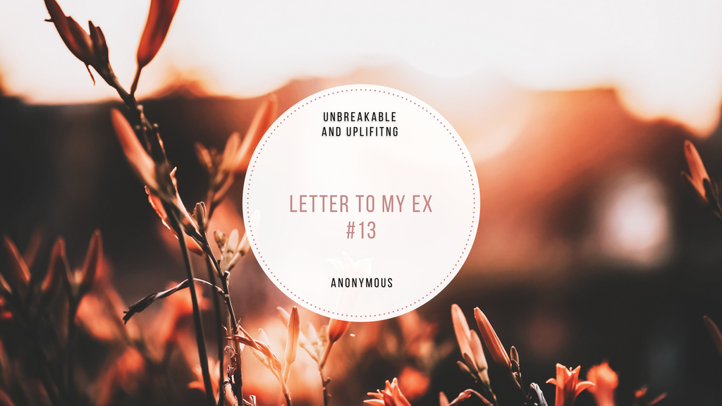 Letter To My Ex #13 | Written By Anonymous