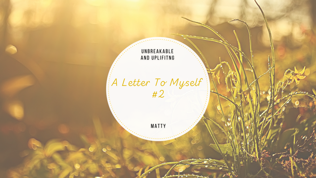 A Letter To Myself #2 | Written By Matty